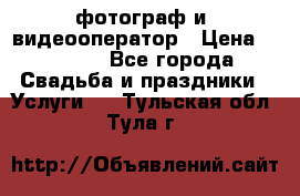 фотограф и  видеооператор › Цена ­ 2 000 - Все города Свадьба и праздники » Услуги   . Тульская обл.,Тула г.